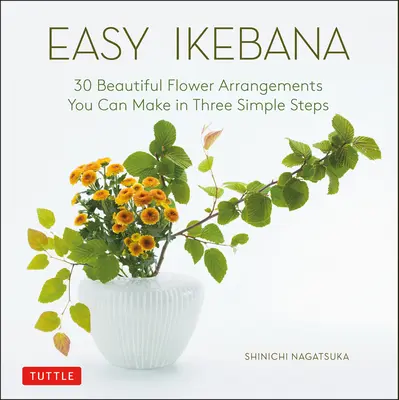 Ikebana facile: 30 bellissime composizioni floreali da realizzare in tre semplici passi - Easy Ikebana: 30 Beautiful Flower Arrangements You Can Make in Three Simple Steps