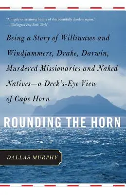 Rounding the Horn: la storia dei Williwaws e dei Windjammers, di Drake, Darwin, dei missionari assassinati e dei nativi nudi - Una visione dal ponte - Rounding the Horn: Being the Story of Williwaws and Windjammers, Drake, Darwin, Murdered Missionaries and Naked Natives -- A Deck's-Eye V