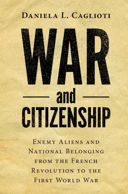 Guerra e cittadinanza: Stranieri nemici e appartenenza nazionale dalla Rivoluzione francese alla Prima guerra mondiale - War and Citizenship: Enemy Aliens and National Belonging from the French Revolution to the First World War