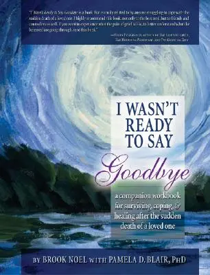 Non ero pronto a dire addio: Un libro di lavoro per sopravvivere, affrontare e guarire dopo la morte improvvisa di una persona cara - I Wasn't Ready to Say Goodbye: A Companion Workbook for Surviving, Coping, & Healing After the Sudden Death of a Loved One