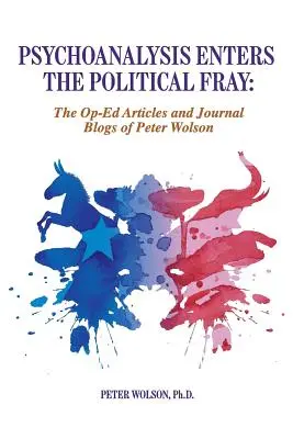 La psicoanalisi entra nella mischia politica: Articoli di giornale e blog di Peter Wolson - Psychoanalysis Enters the Political Fray: Op-Ed Articles and Journal Blogs of Peter Wolson