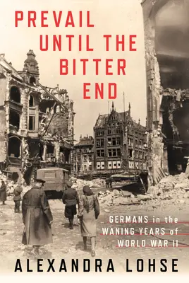 Prevalere fino alla fine: I tedeschi negli anni calanti della Seconda guerra mondiale - Prevail Until the Bitter End: Germans in the Waning Years of World War II