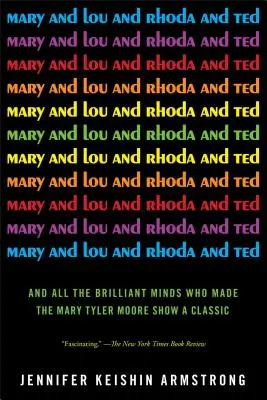 Mary e Lou e Rhoda e Ted: E tutte le menti brillanti che hanno reso il Mary Tyler Moore Show un classico - Mary and Lou and Rhoda and Ted: And All the Brilliant Minds Who Made the Mary Tyler Moore Show a Classic