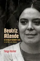 Beatriz Allende: Una vita rivoluzionaria nell'America Latina della guerra fredda - Beatriz Allende: A Revolutionary Life in Cold War Latin America