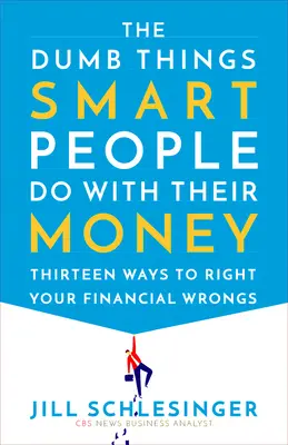 Le cose stupide che le persone intelligenti fanno con i loro soldi: Tredici modi per rimediare ai propri errori finanziari - The Dumb Things Smart People Do with Their Money: Thirteen Ways to Right Your Financial Wrongs