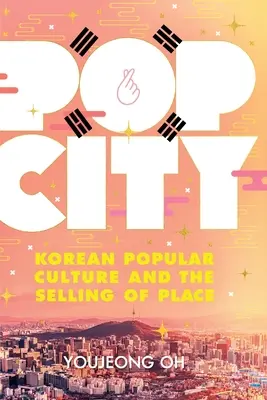Pop City: La cultura popolare coreana e la vendita del luogo - Pop City: Korean Popular Culture and the Selling of Place