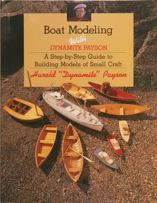 Modellazione di barche con Dynamite Payson: Una guida passo-passo alla costruzione di modelli di piccole imbarcazioni - Boat Modeling with Dynamite Payson: A Step-By-Step Guide to Building Models of Small Craft