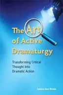 L'arte della drammaturgia attiva - Trasformare il pensiero critico in azione drammatica - Art of Active Dramaturgy - Transforming Critical Thought into Dramatic Action