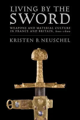 Vivere di spada: armi e cultura materiale in Francia e Gran Bretagna, 600-1600 - Living by the Sword: Weapons and Material Culture in France and Britain, 600-1600