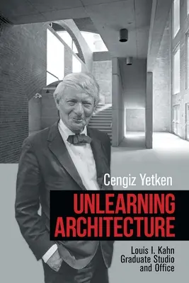 Disimparare l'architettura: Lo studio e l'ufficio di Louis I. Kahn - Unlearning Architecture: Louis I. Kahn Graduate Studio and Office