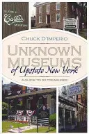 Musei sconosciuti dell'Upstate New York: Guida a 50 tesori - Unknown Museums of Upstate New York: A Guide to 50 Treasures