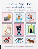 Ricamo I Love My Dog: 380 motivi a punto croce per mamme e papà di cani - I Love My Dog Embroidery: 380 Stitch Motifs for Dog Moms and Dads