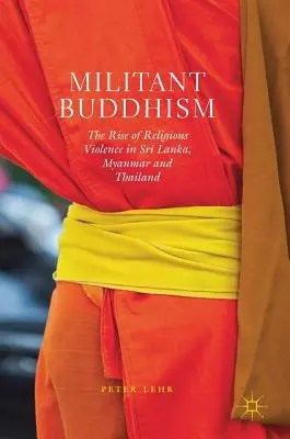 Buddismo militante: L'ascesa della violenza religiosa in Sri Lanka, Myanmar e Tailandia - Militant Buddhism: The Rise of Religious Violence in Sri Lanka, Myanmar and Thailand