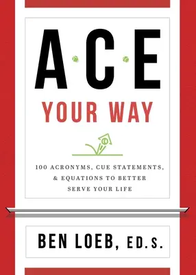 ACE Your Way: 100 acronimi, indicazioni ed equazioni per migliorare la tua vita - ACE Your Way: 100 Acronyms, Cue Statements, and Equations to Better Serve Your Life