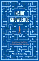 Conoscenza interna: Come le donne possono prosperare nelle aziende di servizi professionali - Inside Knowledge: How Women Can Thrive in Professional Service Firms