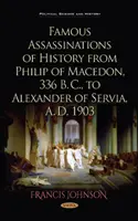 Assassinii famosi della storia da Filippo di Macedonia, 336 a.C., ad Alessandro di Servia, 1903 d.C. - Famous Assassinations of History from Philip of Macedon, 336  B. C., to Alexander of Servia, A. D. 1903