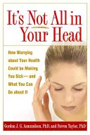 Non è tutto nella tua testa: come la preoccupazione per la tua salute potrebbe farti ammalare e cosa puoi fare al riguardo - It's Not All in Your Head: How Worrying about Your Health Could Be Making You Sick--And What You Can Do about It