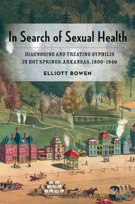 Alla ricerca della salute sessuale: Diagnosi e trattamento della sifilide a Hot Springs, Arkansas, 1890-1940 - In Search of Sexual Health: Diagnosing and Treating Syphilis in Hot Springs, Arkansas, 1890-1940