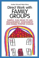Lavoro diretto con i gruppi familiari: Idee semplici e divertenti per favorire il coinvolgimento e la valutazione e consentire un cambiamento positivo - Direct Work with Family Groups: Simple, Fun Ideas to Aid Engagement and Assessment and Enable Positive Change