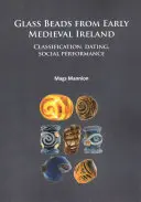 Perle di vetro dell'Irlanda altomedievale: Classificazione, datazione, performance sociale - Glass Beads from Early Medieval Ireland: Classification, Dating, Social Performance
