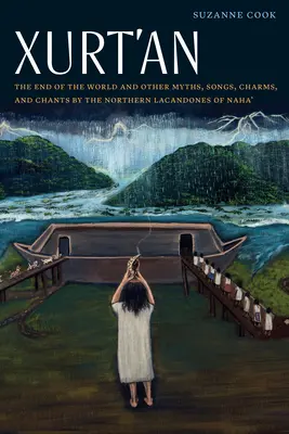 Xurt'an: La fine del mondo e altri miti, canzoni, incantesimi e canti dei Lacandoni settentrionali di Naha' - Xurt'an: The End of the World and Other Myths, Songs, Charms, and Chants by the Northern Lacandones of Naha'