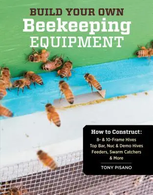 Costruire l'attrezzatura per l'apicoltura: Come costruire arnie a 8 e 10 telai; arnie Top Bar, Nuc e demo; mangiatoie, cattura sciami e altro ancora - Build Your Own Beekeeping Equipment: How to Construct 8- & 10-Frame Hives; Top Bar, Nuc & Demo Hives; Feeders, Swarm Catchers & More