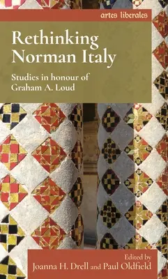 Ripensare l'Italia normanna: Studi in onore di Graham A. Loud - Rethinking Norman Italy: Studies in Honour of Graham A. Loud