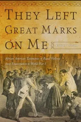 Hanno lasciato grandi segni su di me: Testimonianze afroamericane di violenza razziale dall'emancipazione alla prima guerra mondiale - They Left Great Marks on Me: African American Testimonies of Racial Violence from Emancipation to World War I