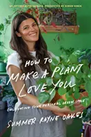 Come farsi amare da una pianta: Coltivare lo spazio verde nella vostra casa e nel vostro cuore - How to Make a Plant Love You: Cultivate Green Space in Your Home and Heart