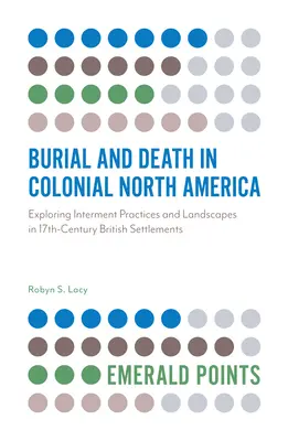 Sepoltura e morte nel Nord America coloniale: Esplorare le pratiche di sepoltura e i paesaggi negli insediamenti britannici del XVII secolo - Burial and Death in Colonial North America: Exploring Interment Practices and Landscapes in 17th-Century British Settlements