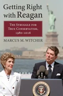 Avere ragione di Reagan: La lotta per il vero conservatorismo, 1980-2016 - Getting Right with Reagan: The Struggle for True Conservatism, 1980-2016