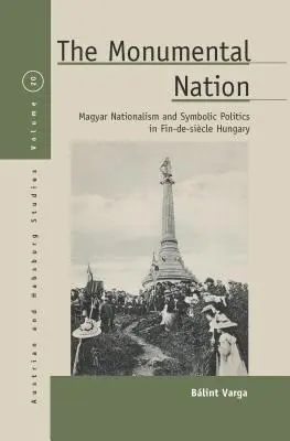 La nazione monumentale: Nazionalismo magiaro e politica simbolica nell'Ungheria del periodo fine-secolo - The Monumental Nation: Magyar Nationalism and Symbolic Politics in Fin-De-Sicle Hungary