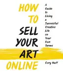 Come vendere la tua arte online: Vivere una vita creativa di successo alle proprie condizioni - How to Sell Your Art Online: Live a Successful Creative Life on Your Own Terms