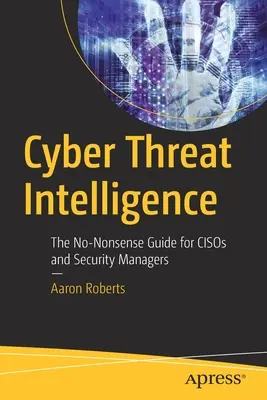 Cyber Threat Intelligence: La guida senza fronzoli per i cisco e i responsabili della sicurezza - Cyber Threat Intelligence: The No-Nonsense Guide for Cisos and Security Managers