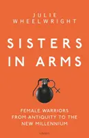 Sorelle in armi: Donne guerriere dall'antichità al nuovo millennio - Sisters in Arms: Female Warriors from Antiquity to the New Millennium