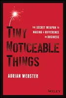 Piccole cose degne di nota: L'arma segreta per fare la differenza negli affari - Tiny Noticeable Things: The Secret Weapon to Making a Difference in Business