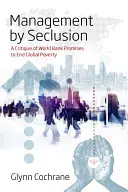La gestione dell'isolamento: Una critica alle promesse della Banca Mondiale di porre fine alla povertà globale - Management by Seclusion: A Critique of World Bank Promises to End Global Poverty