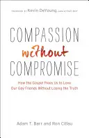 Compassione senza compromessi: come il Vangelo ci libera di amare i nostri amici gay senza perdere la verità - Compassion Without Compromise: How the Gospel Frees Us to Love Our Gay Friends Without Losing the Truth