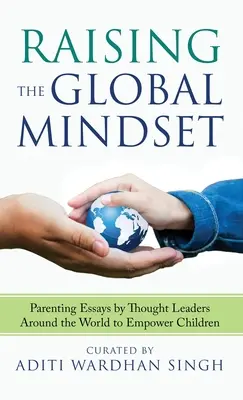 Crescere con una mentalità globale: Saggi sulla genitorialità di leader di pensiero di tutto il mondo per responsabilizzare i bambini - Raising the Global Mindset: Parenting Essays by Thought Leaders Around the World to Empower Children