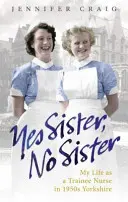 Sorella sì, sorella no: La mia vita da infermiera tirocinante nello Yorkshire degli anni '50 - Yes Sister, No Sister: My Life as a Trainee Nurse in 1950s Yorkshire