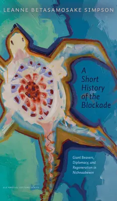 Breve storia del blocco: castori giganti, diplomazia e rigenerazione a Nishnaabewin - A Short History of the Blockade: Giant Beavers, Diplomacy, and Regeneration in Nishnaabewin