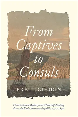 Da prigionieri a consoli: Tre marinai in Barberia e la loro creazione di sé attraverso la prima Repubblica americana, 1770-1840 - From Captives to Consuls: Three Sailors in Barbary and Their Self-Making Across the Early American Republic, 1770-1840