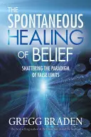 La guarigione spontanea delle credenze: Distruggere il paradigma dei falsi limiti - The Spontaneous Healing of Belief: Shattering the Paradigm of False Limits