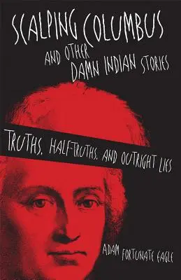 Scalpitare Colombo e altre maledette storie indiane: Verità, mezze verità e vere e proprie bugie - Scalping Columbus and Other Damn Indian Stories: Truths, Half-Truths, and Outright Lies