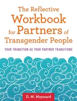 Il libro di lavoro riflessivo per partner di persone transgender: La tua transizione come la transizione del tuo partner - The Reflective Workbook for Partners of Transgender People: Your Transition as Your Partner Transitions