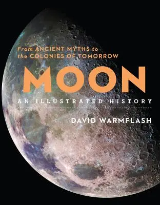 Luna: Una storia illustrata: Dagli antichi miti alle colonie di domani - Moon: An Illustrated History: From Ancient Myths to the Colonies of Tomorrow