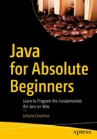 Java per principianti assoluti: Imparare a programmare i fondamenti nel modo Java 9+ - Java for Absolute Beginners: Learn to Program the Fundamentals the Java 9+ Way
