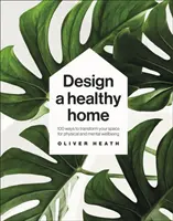 Progettare una casa sana - 100 modi per trasformare il vostro spazio per il benessere fisico e mentale - Design A Healthy Home - 100 Ways to Transform Your Space for Physical and Mental Wellbeing