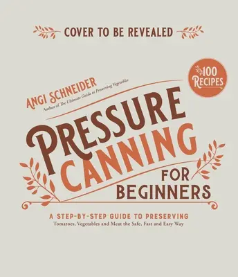 Conserve a pressione per principianti e non solo: Ricette facili e sicure per conservare pomodori, verdure, fagioli e carne - Pressure Canning for Beginners and Beyond: Safe, Easy Recipes for Preserving Tomatoes, Vegetables, Beans and Meat