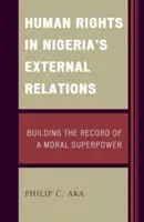 I diritti umani nelle relazioni esterne della Nigeria: Costruire il record di una superpotenza morale - Human Rights in Nigeria's External Relations: Building the Record of a Moral Superpower